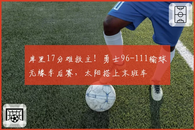库里17分难救主！勇士96-111输球无缘季后赛，太阳搭上末班车