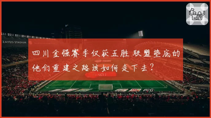 四川金强赛季仅获五胜 联盟垫底的他们重建之路该如何走下去？
