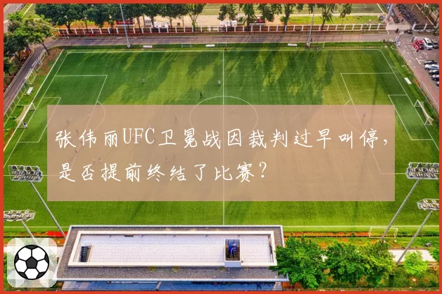 张伟丽UFC卫冕战因裁判过早叫停，是否提前终结了比赛？