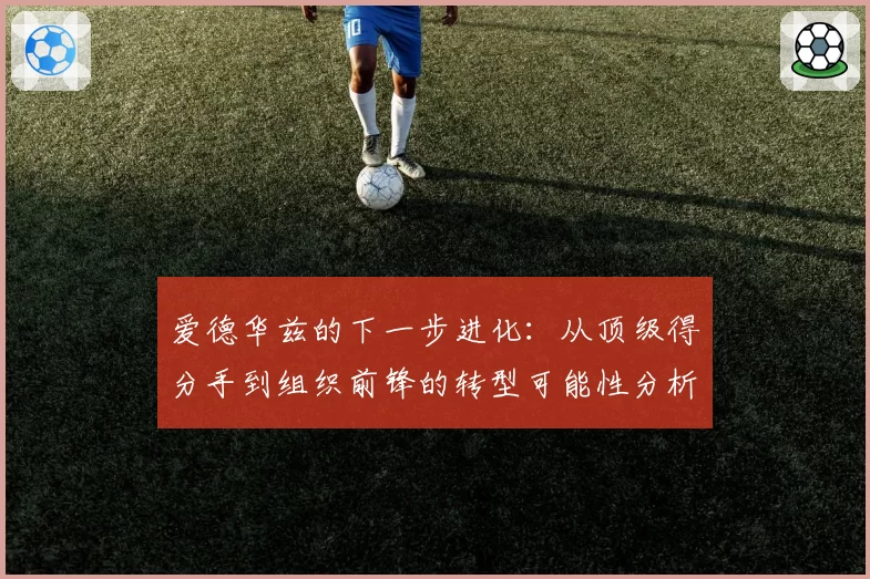 爱德华兹的下一步进化:从顶级得分手到组织前锋的转型可能性分析