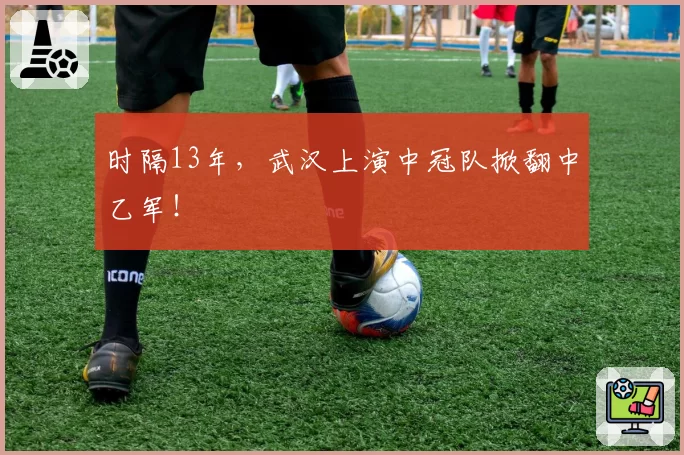 时隔13年，武汉上演中冠队掀翻中乙军！