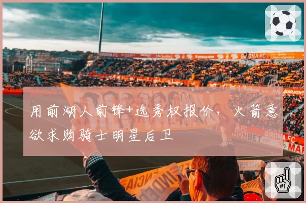 用前湖人前锋+选秀权报价，火箭意欲求购骑士明星后卫