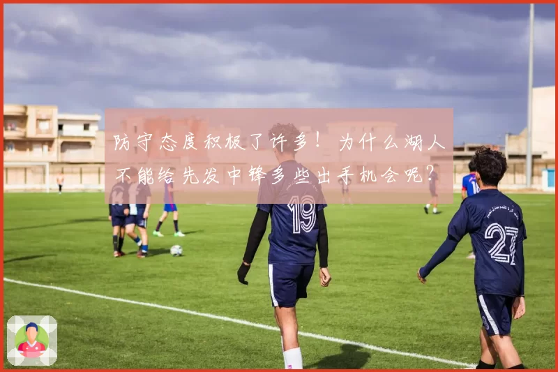 防守态度积极了许多！为什么湖人不能给先发中锋多些出手机会呢？