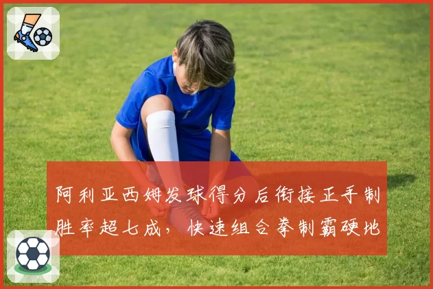 阿利亚西姆发球得分后衔接正手制胜率超七成,快速组合拳制霸硬地