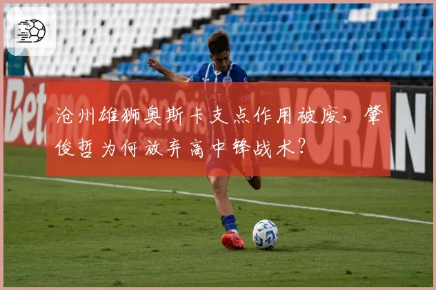 沧州雄狮奥斯卡支点作用被废，肇俊哲为何放弃高中锋战术？
