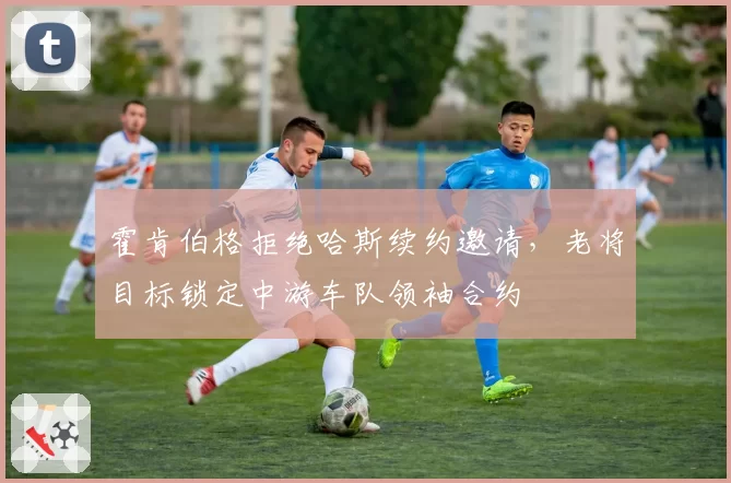霍肯伯格拒绝哈斯续约邀请，老将目标锁定中游车队领袖合约