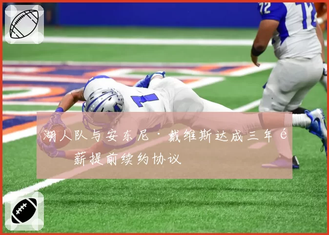 湖人队与安东尼·戴维斯达成三年顶薪提前续约协议