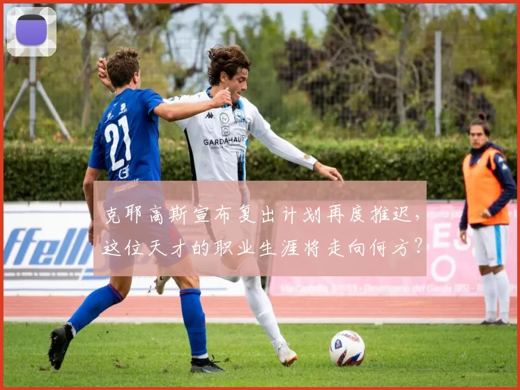 克耶高斯宣布复出计划再度推迟，这位天才的职业生涯将走向何方？