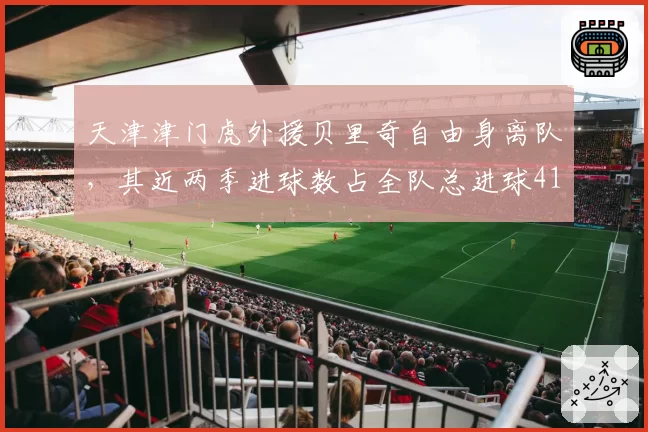 天津津门虎外援贝里奇自由身离队，其近两季进球数占全队总进球41%