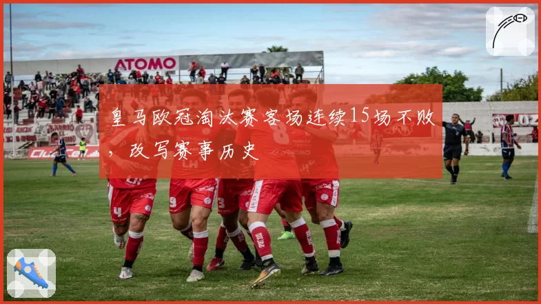 皇马欧冠淘汰赛客场连续15场不败，改写赛事历史