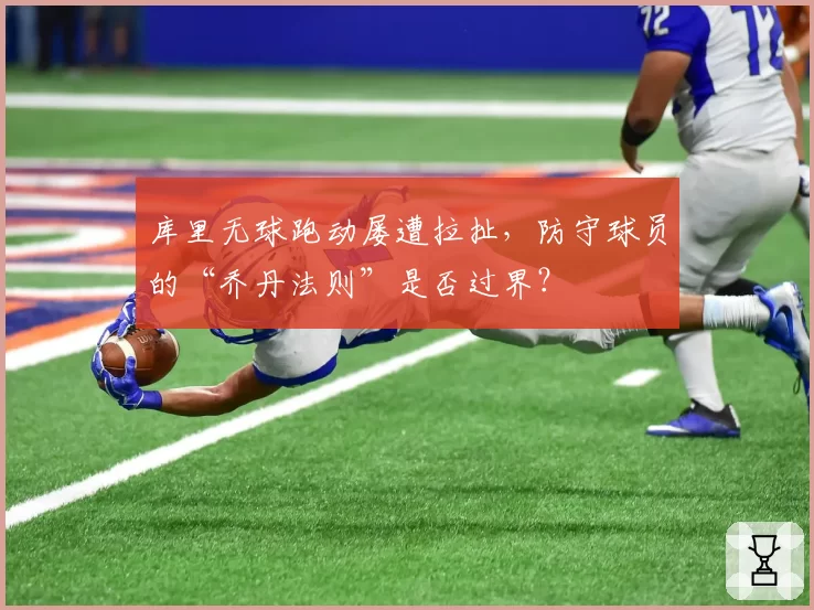 库里无球跑动屡遭拉扯，防守球员的“乔丹法则”是否过界？