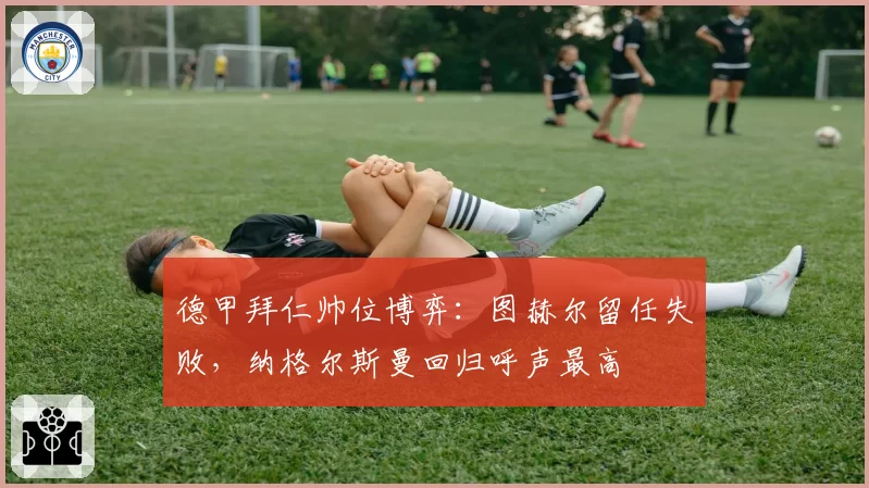 德甲拜仁帅位博弈：图赫尔留任失败，纳格尔斯曼回归呼声最高
