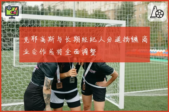 克耶高斯与长期经纪人分道扬镳 商业合作或将全面调整