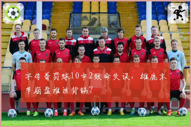 字母哥罚球10中2致命失误，雄鹿末节崩盘谁该背锅？