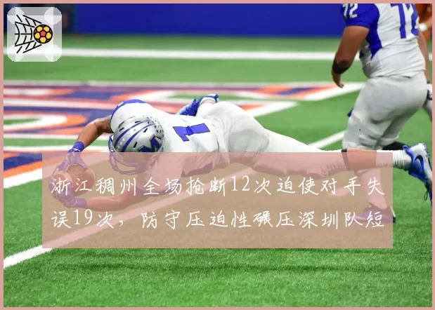 浙江稠州全场抢断12次迫使对手失误19次,防守压迫性碾压深圳队短板